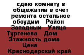 сдаю комнату в общежитии в счет ремонта остальное обсудим › Район ­ Западный › Улица ­ Тургенева › Дом ­ 126 › Этажность дома ­ 5 › Цена ­ 8 000 - Краснодарский край, Краснодар г. Недвижимость » Квартиры аренда   